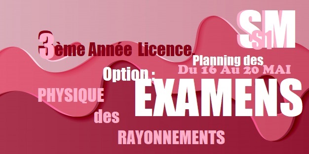 Planning des EXAMENS S1                           3ème Année LMD SM Licence.                          Option : Physique des Rayonnements