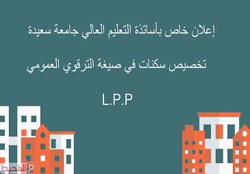 إعلان خاص بأساتذة التعليم العالي بجامعة سعيدة فحواه تخصيص سكنات في صيغة الترقوي العمومي L.P.P