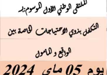 الملتقى الوطني اﻷول التكفل بذوي الاحتياجات الخاصة بين الواقع و المأمول