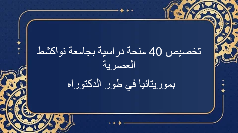 تخصيص 40 منحة دراسية بجامعة نواكشط العصرية  بموريتانيا في طور الدكتوراه