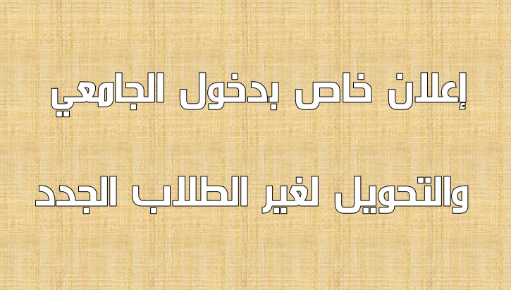 إعلان خاص بدخول الجامعي والتحويل لغير الطلاب الجدد