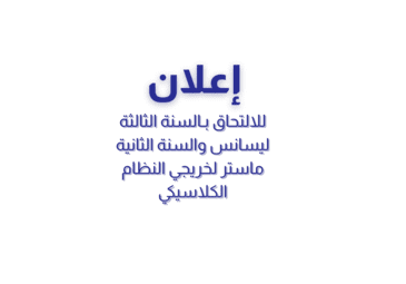 إعلان للترشح والالتحاق بـ (السنة الثالثة ليسانس/السنة الثانية ماستر) من خريجي النظام الكلاسيكي إعلان للترشح والالتحاق بـ (السنة الثالثة ليسانس/السنة الثانية ماستر) من خريجي النظام الكلاسيكي
