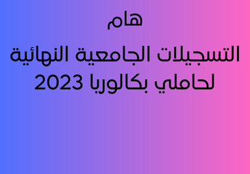 التسجيلات الجامعية النهائية لحاملي بكالوريا 2023