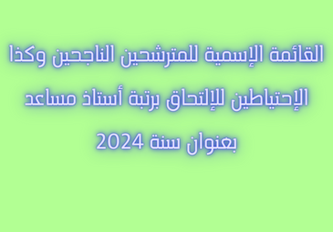 القائمة الإسمية للمترشحين الناجحين وكذا الإحتياطين للإلتحاق برتبة أستاذ مساعد بعنوان سنة 2024